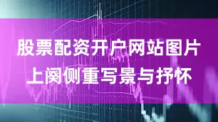 股票配资开户网站图片上阕侧重写景与抒怀