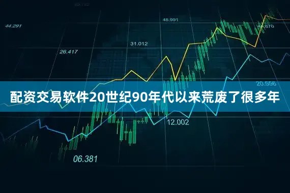 配资交易软件20世纪90年代以来荒废了很多年