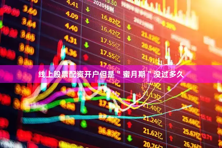 线上股票配资开户但是＂蜜月期＂没过多久