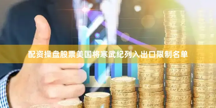 配资操盘股票美国将寒武纪列入出口限制名单