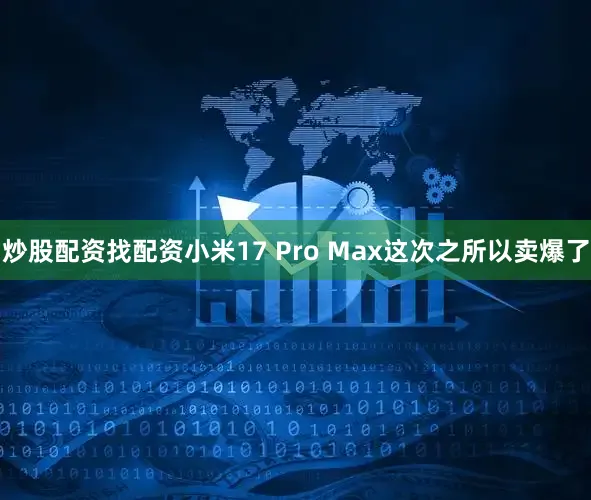 炒股配资找配资小米17 Pro Max这次之所以卖爆了